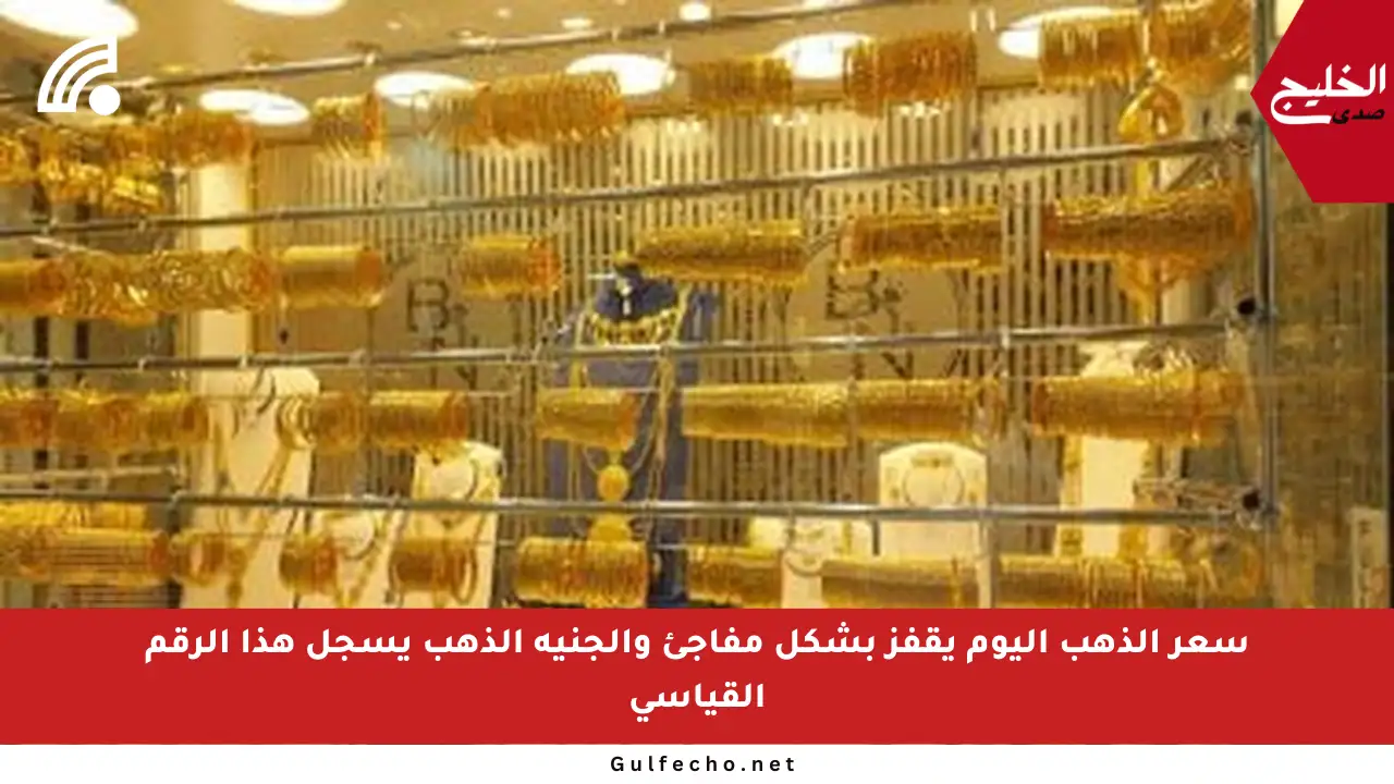 سعر الذهب اليوم يقفز بشكل مفاجئ والجنيه الذهب يسجل هذا الرقم القياسي